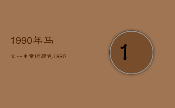 1990年马女一生幸运颜色，1990年马女一生幸运颜色是什么  第1张