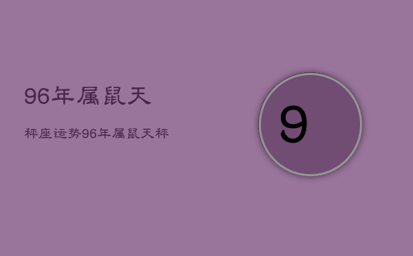 96年属鼠天秤座运势，96年属鼠天秤座运势2022  第1张