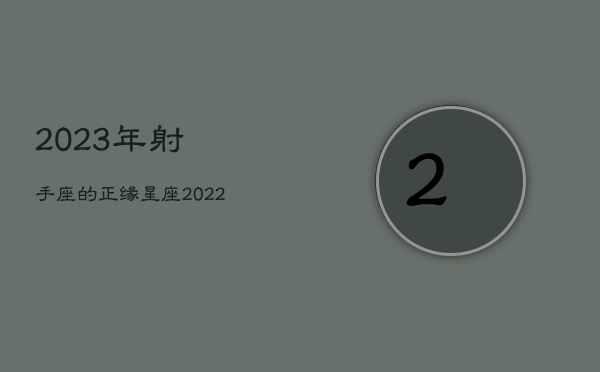 2023年射手座的正缘星座，2022年射手3段感情结果