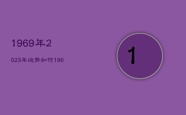 1969年2023年运势如何，1969年2023年属鸡人的运势