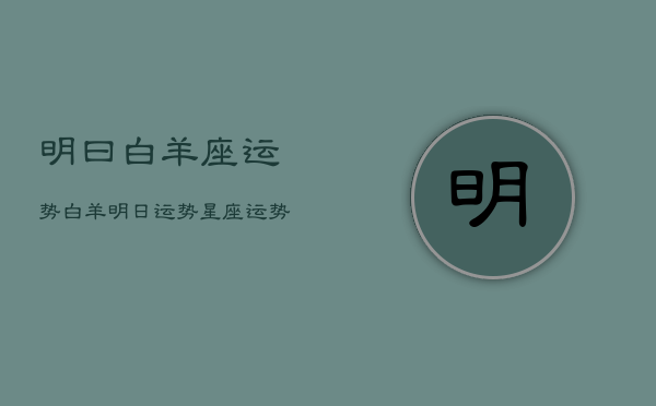 明曰白羊座运势，白羊明日运势星座运势  第1张