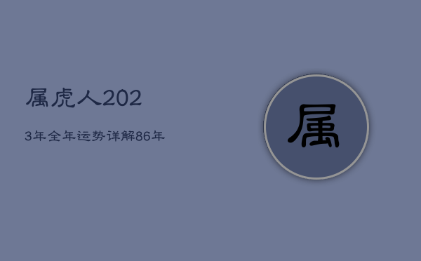 属虎人2023年全年运势详解，86年属虎人最穷不过36岁