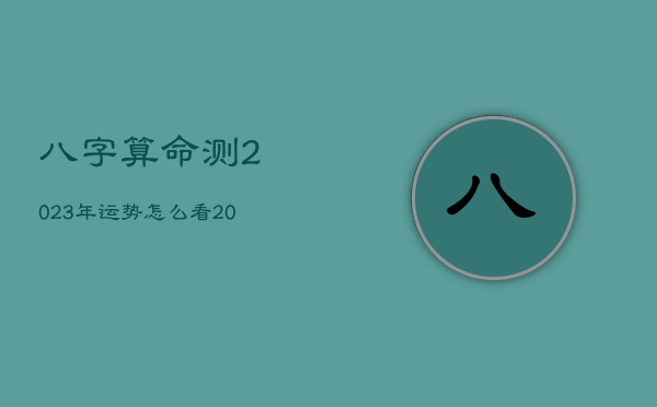 八字算命测2023年运势怎么看，2023年命运怎么样  第1张