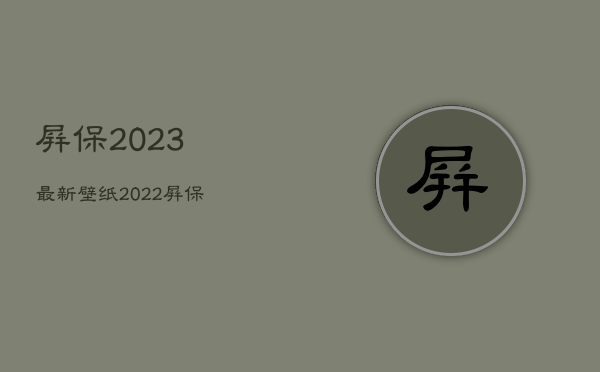 屏保2023最新壁纸
，2022屏保