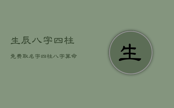 生辰八字四柱免费取名字，四柱八字算命取名字