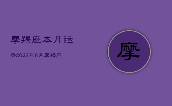 摩羯座本月运势2023年8月，摩羯座本月运势2023年8月运程  第1张