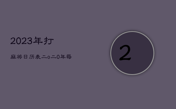 2023年打麻将日历表，二o二0年每天打麻将吉位