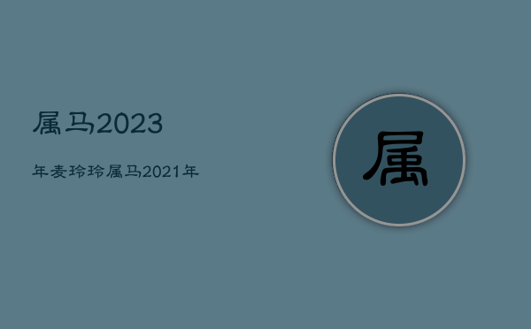 属马2023年麦玲玲，属马2021年麦玲玲