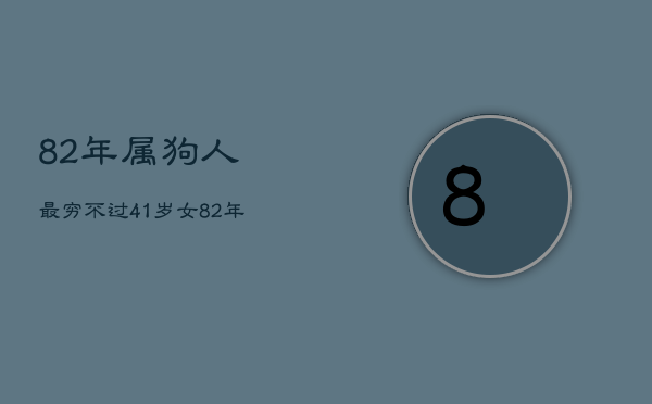 82年属狗人最穷不过41岁女，82年属狗人一生劫难