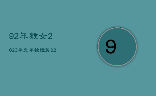 92年猴女2023年兔年的运势，92年猴男2023年的运势