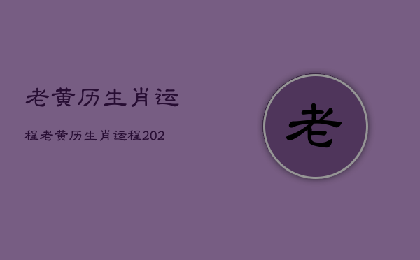 老黄历生肖运程，老黄历生肖运程2021