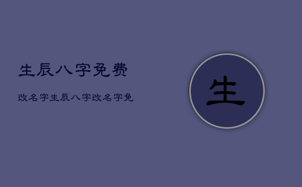 生辰八字免费改名字，生辰八字改名字免费版