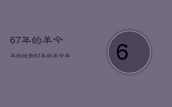 67年的羊今年的运势，67年的羊今年的运势怎么样