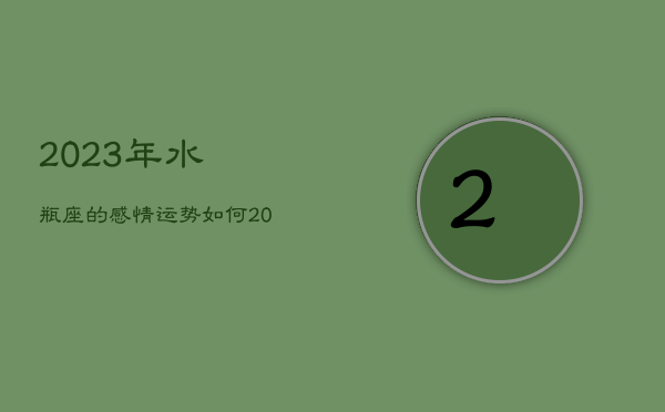 2023年水瓶座的感情运势如何，2023年水瓶座彻底大爆发