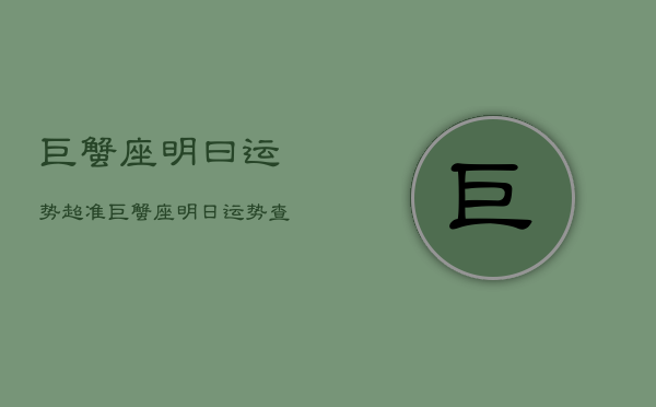 巨蟹座明曰运势超准，巨蟹座明日运势查询  第1张