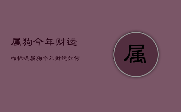 属狗今年财运咋样呢，属狗今年财运如何?