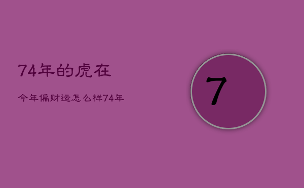 74年的虎在今年偏财运怎么样，74年属虎的财运在什么位置