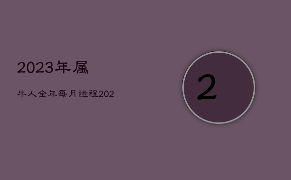 2023年属牛人全年每月运程，2023属牛人全年运势如何  第1张