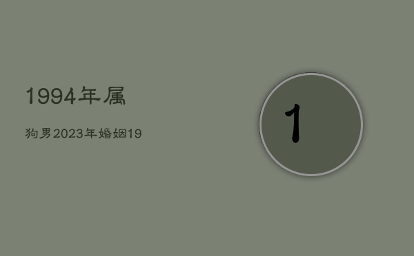 1994年属狗男2023年婚姻，1994年属狗的人2023年运程