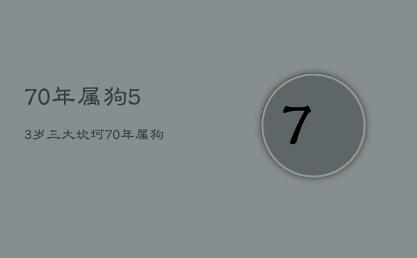 70年属狗53岁三大坎坷，70年属狗人50岁以后的运势