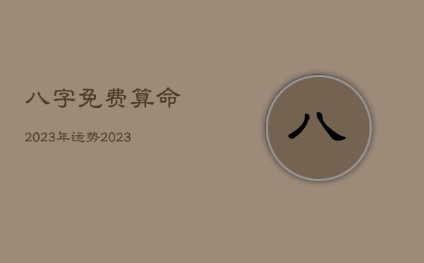 八字免费算命2023年运势，2023年运势查询