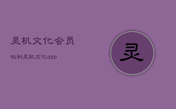 灵机文化会员权利，灵机文化app