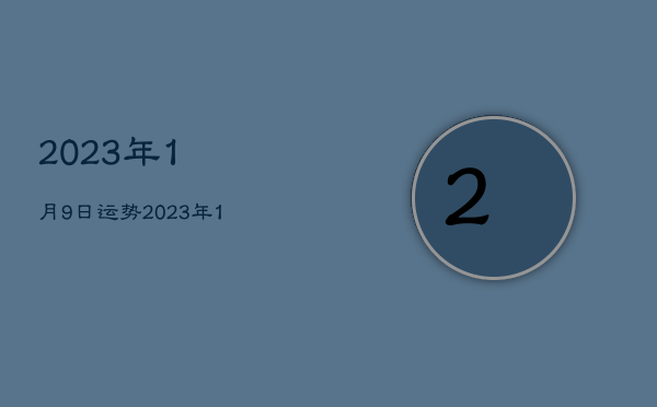 2023年1月9日运势，2023年1月9号