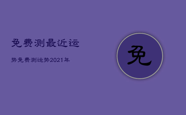 免费测最近运势，免费测运势2021年运势  第1张