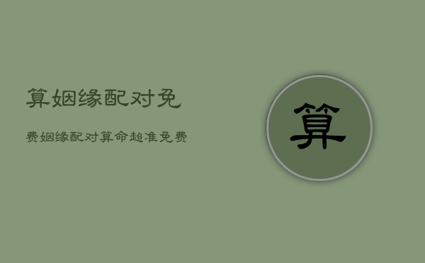 算姻缘配对免费，姻缘配对算命超准免费  第1张