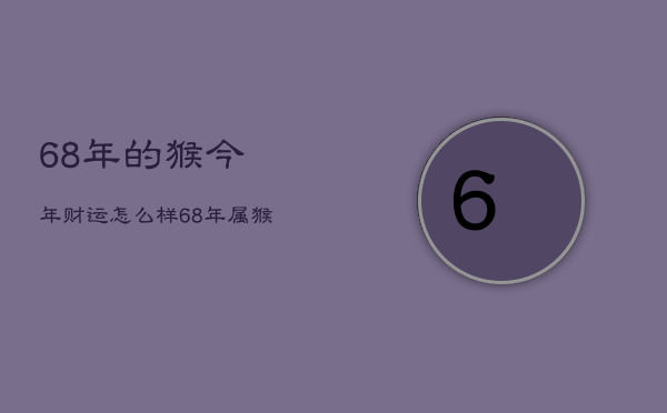 68年的猴今年财运怎么样，68年属猴人今年财运如何