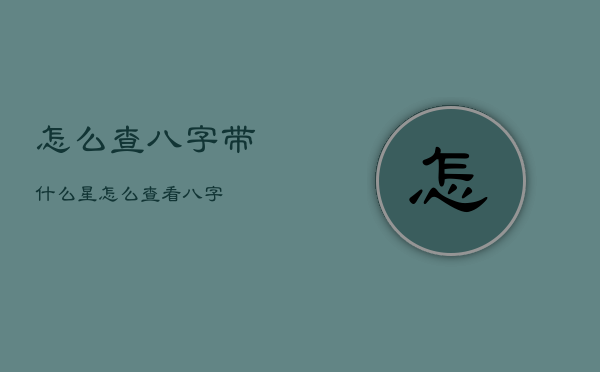 怎么查八字带什么星，怎么查看八字