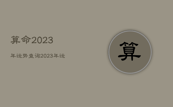 算命2023年运势查询，2023年运势及运程每月运程