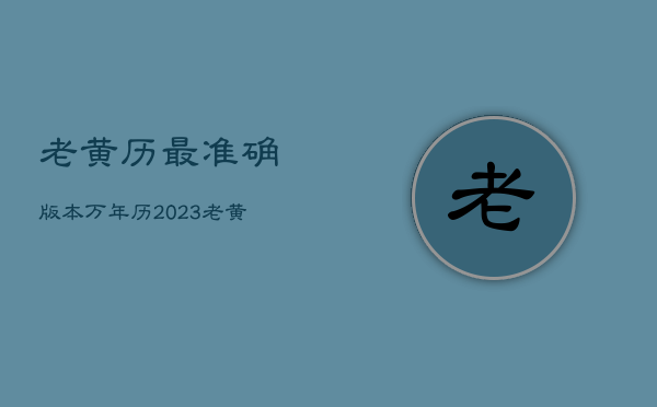 老黄历最准确版本万年历2023，老黄历最准确版本万年历2022年4月2日