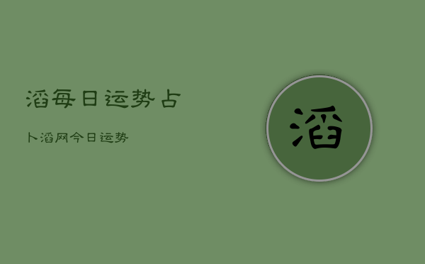 
滔每日运势占卜，
滔网今日运势  第1张