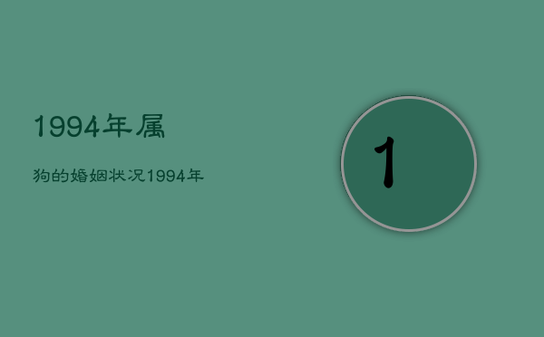 1994年属狗的婚姻状况，1994年属狗的婚姻与命运  第1张
