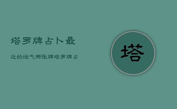 塔罗牌占卜最近的运气哪张牌，塔罗牌占卜最近的运气哪张牌最准  第1张
