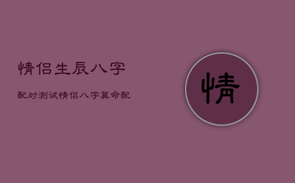 情侣生辰八字配对测试，情侣八字算命配对