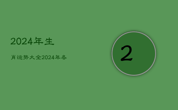 2024年生肖运势大全，2024年各生肖运势