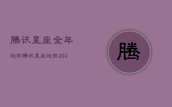 腾讯星座全年运势，腾讯星座运势2020年运势大全