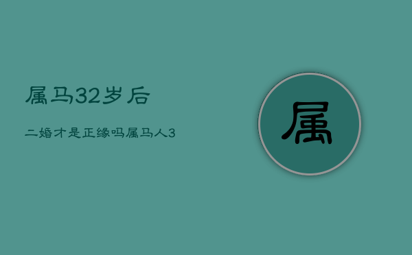 属马32岁后二婚才是正缘吗，属马人32岁