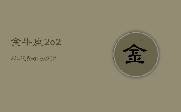 金牛座2o22年运势，alex2020年金牛座运势