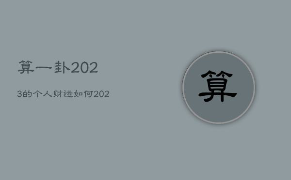 算一卦2023的个人财运如何，2023卦象