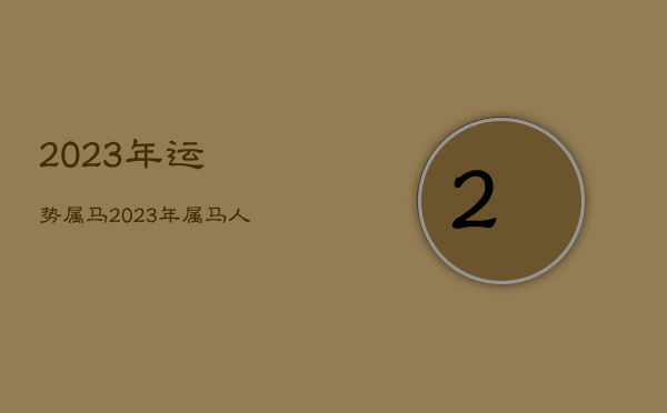 2023年运势属马，2023年属马人的每月运势  第1张