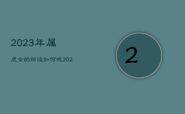 2023年属虎女的财运如何呢，2023年属虎女的财运如何呢图片