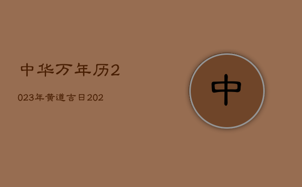 中华万年历2023年黄道吉日，2023年万年历黄道吉日结婚