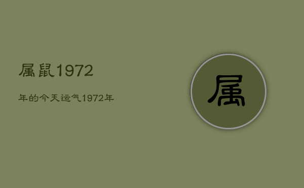 属鼠1972年的今天运气，1972年属鼠的今日运势查询