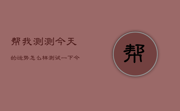 帮我测测今天的运势怎么样，测试一下今天运势  第1张