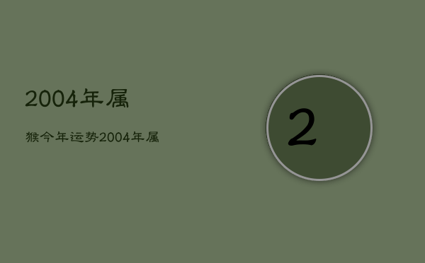 2004年属猴今年运势，2004年属猴今年运势女