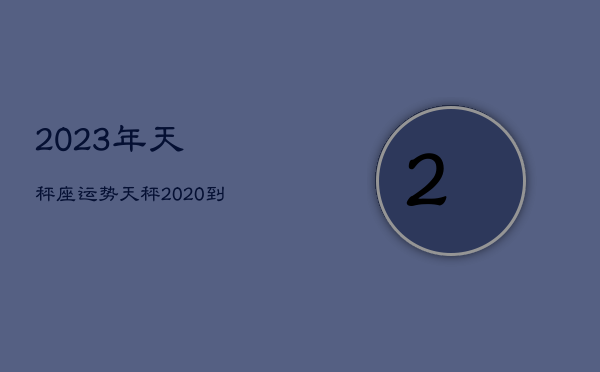 2023年天秤座运势
，天秤2020到2023未来三年运势  第1张