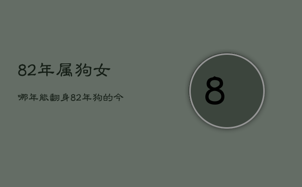 82年属狗女哪年能翻身，82年狗的今年必离婚  第1张